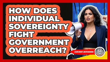 How Does Individual Sovereignty Fight Government Overreach? - Learn About Libertarianism