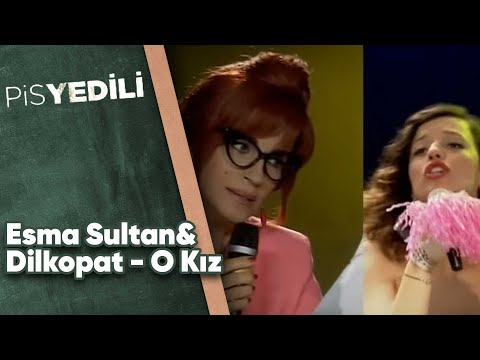 Pis Yedili - Esma Sultan&Dilkopat - O Kız