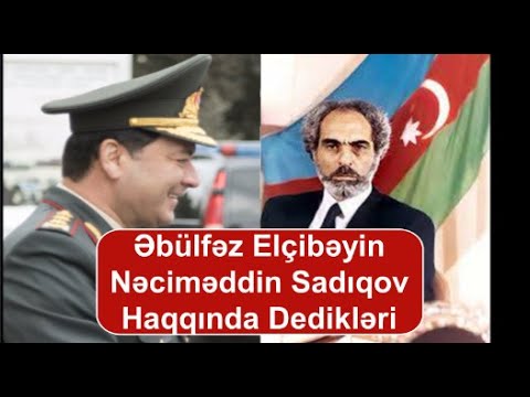 Əbülfəz Elçibəyin Nəciməddin Sadıqov haqqında dedikləri