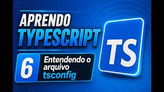 Entendendo o arquivo tsconfig - Aprendendo TypeScript - Aula 6