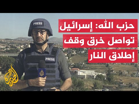قيادي في حزب الله للجزيرة: أي تحرك للعدو الإسرائيلي خارج إطار وقف إطلاق النار الشامل ستتم مواجهته
