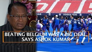 BEATING BELGIUM WAS A BIG DEAL, SAYS ASHOK KUMAR