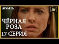 Чёрная роза 17 серия русская озвучка