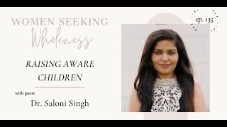 Raising Aware Children Ep 135 Women Seeking Wholeness Podcast Wdr. Saloni Singh