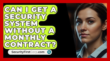 Can I Get A Security System Without A Monthly Contract? - SecurityFirstCorp.com