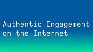 Authentic Engagement on the Internet