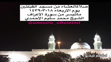 صلاةالعشاء من مسجد القبلتين يوم الاربعاء ١٨-٣-١٤٣٩  ماتيسر من سورة الأعراف   الشيخ محمد سليم الأحمدي