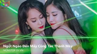 Ngọt Ngào Đến Mấy Cũng Tan Thành Mây Remix - Xem Như Em Chẳng May Remix | Nonstop Việt Mix