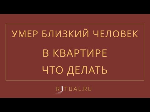 УМЕР БЛИЗКИЙ ЧЕЛОВЕК В КВАРТИРЕ. ЧТО ДЕЛАТЬ? КУДА ЗВОНИТЬ? – РИТУАЛ РУ – РИТУАЛЬНЫЕ УСЛУГИ В МОСКВЕ