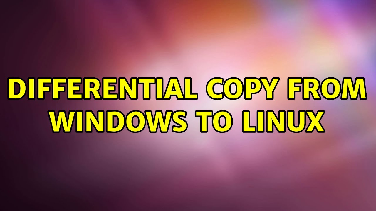 differential-copy-from-windows-to-linux-2-solutions-youtube