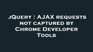 jQuery : AJAX requests not captured by Chrome Developer Tools