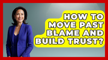 How To Move Past Blame And Build Trust? - Cognitive Therapy Hub