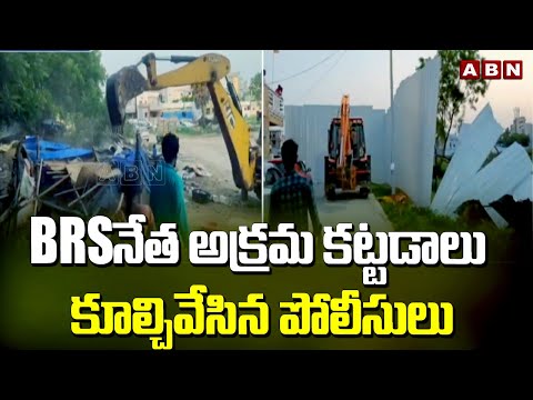 BRSనేత అక్రమ కట్టడాలు కూల్చివేసిన పోలీసులు | Police Destroy Illegal Construction Of BRS Leader |ABN - ABNTELUGUTV