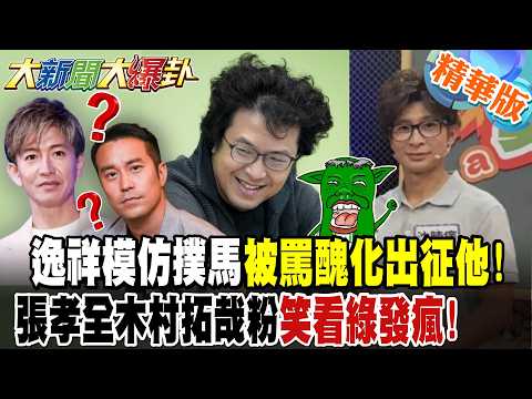 逸祥模仿撲馬被罵醜化出征他!張孝全木村拓哉粉笑看綠發瘋!【#大新聞大爆卦】精華5@大新聞大爆卦HotNewsTalk