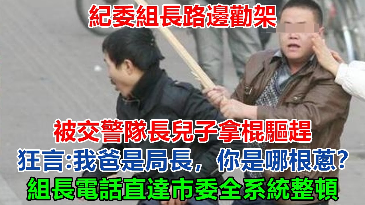 纪委组长路邊勸架，被交警队长儿子拿棍驱赶，狂言：“我爸是局长，你是哪根葱？”组长一个电话直达市委，次日全系统整顿，局长亲手给儿子戴上手铐！#大案紀實 #刑事案件 #案件解說