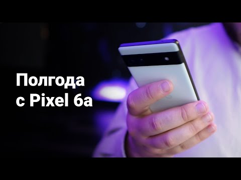 Опыт использования и полгода жизни с Google Pixel 6a