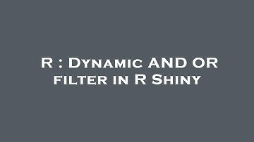 R : Dynamic AND OR filter in R Shiny