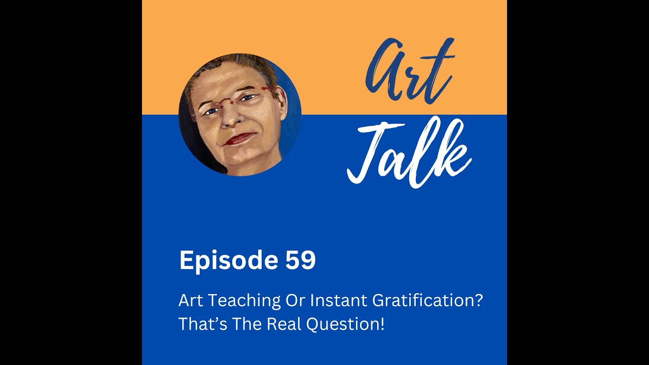 Episode 59 Art Talk Art Teaching Or Instant Gratification? That's The