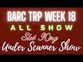 BARC TRP WEEK 18 ALL SHOW , SLOT KING SHOW , UNDER SCANNER SHOW