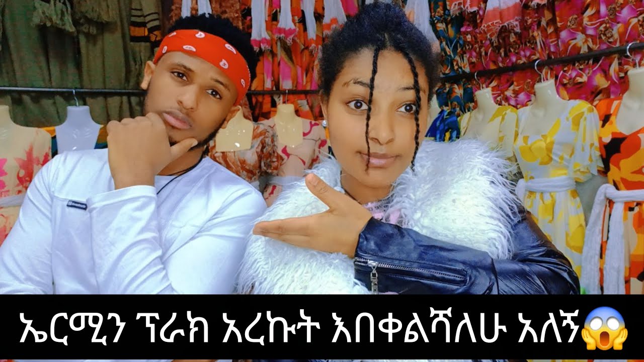 ኤርሚን ዛሬ ሠራሁለት እራሤን ሥቸ ፕራክ አረኩት እበቀልሻለሁ አለኝ😱