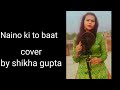 Naino ki to baat by shikha gupta