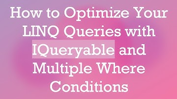 How to Optimize Your LINQ Queries with IQueryable and Multiple Where Conditions