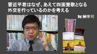 習近平君はなぜ、あえて四面楚歌となる外交を行っているのかを考える　by榊淳司