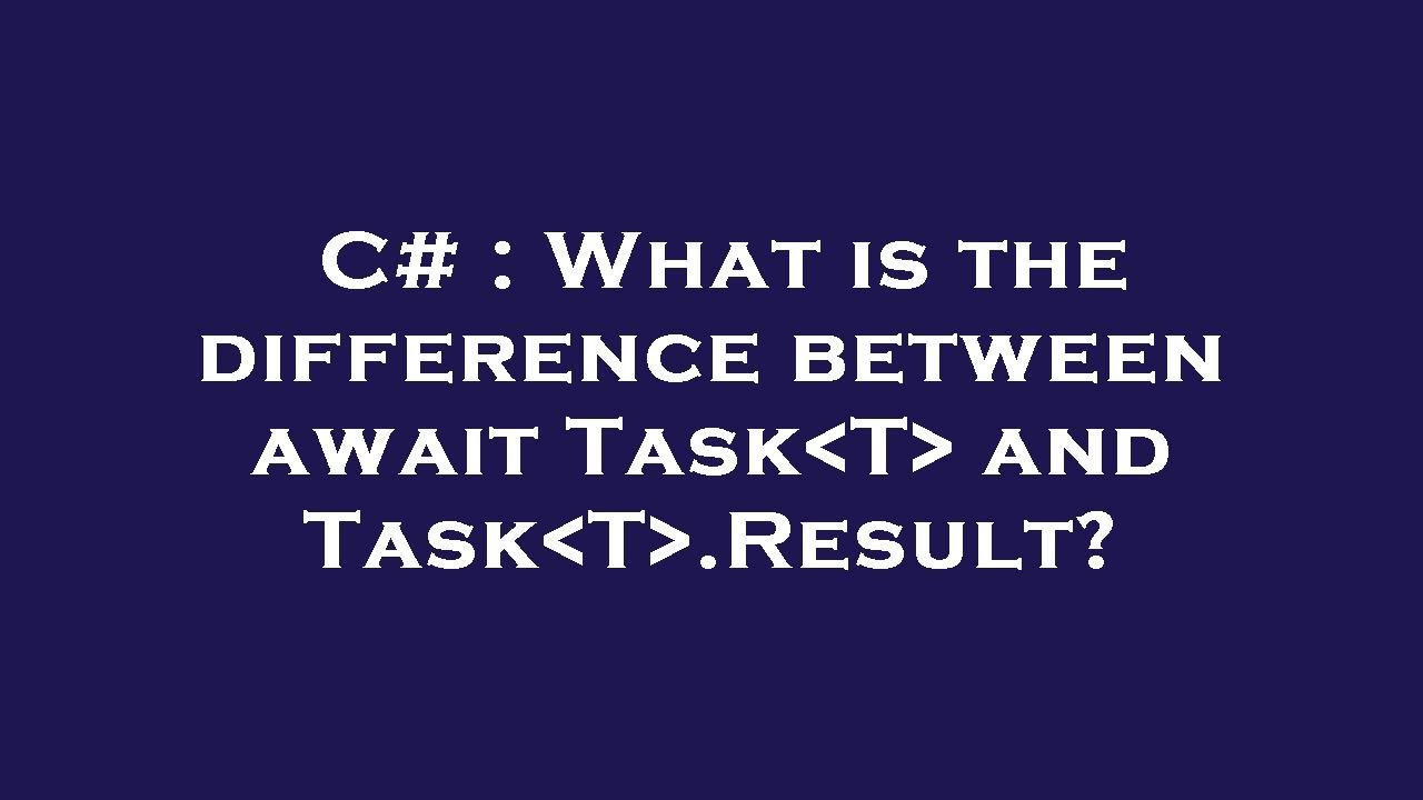C What is the difference between await Task T and Task T .Result? YouTube