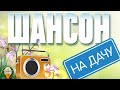 ШАНСОН НА ДАЧУ ❀ ОТДЫХАЕМ С ДУШЕВНЫМИ ХИТАМИ ШАНСОНА ❀ 15 ❀