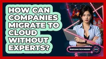 How Can Companies Migrate To Cloud Without Experts? - Emerging Tech Insider