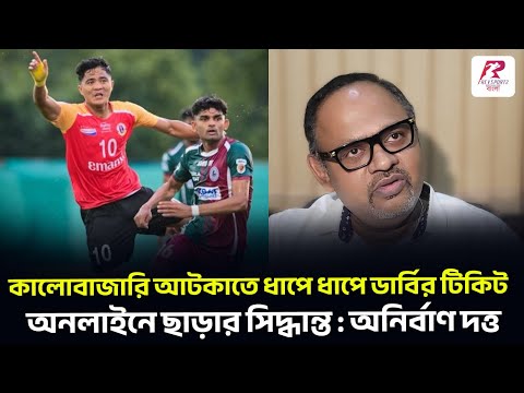 কালোবাজারি আটকাতে ধাপে ধাপে ডার্বির টিকিট অনলাইনে ছাড়ার সিদ্ধান্ত : অনির্বাণ দত্ত !