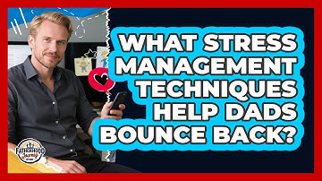 What Stress Management Techniques Help Dads Bounce Back? - Fatherhood Journey Network