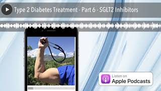 Type 2 Diabetes Treatment - Part 6 - SGLT2 Inhibitors