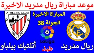 موعد مباراة ريال مدريد القادمة الاخيرة في الدوري الاسباني من الجولة 38 ريال مدريد واتلتيك بيلباو