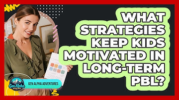 What Strategies Keep Kids Motivated In Long-term PBL? - Gen Alpha Adventures