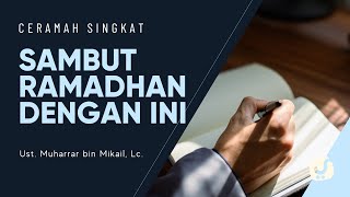 Sambut Ramadhan dengan Ini - Ustadz Muharrar, Lc. - Ceramah Singkat