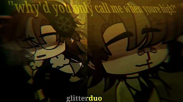 Why'd you only call me when you're high? || glitterduo