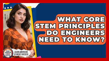 What Core STEM Principles Do Engineers Need To Know? - Asian American Student Success