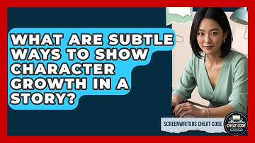 What Are Subtle Ways To Show Character Growth In A Story? - Screenwriter