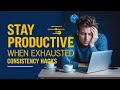 How to Maintain Productivity and Consistency Even When You’re Exhausted | Staying Consistent