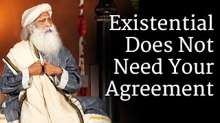 Existential Does Not Need Your Agreement | Sadhguru