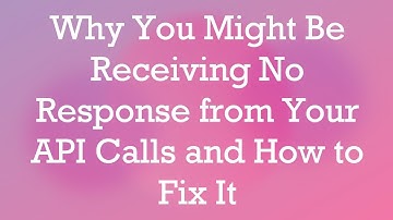 Why You Might Be Receiving No Response from Your API Calls and How to Fix It