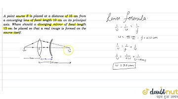 A point source S is placed at a distance of 15 cm from a converging lens of focal length 10 cm o...