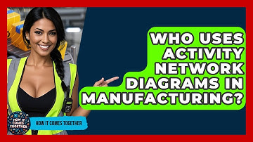 Who Uses Activity Network Diagrams In Manufacturing? - How It Comes Together
