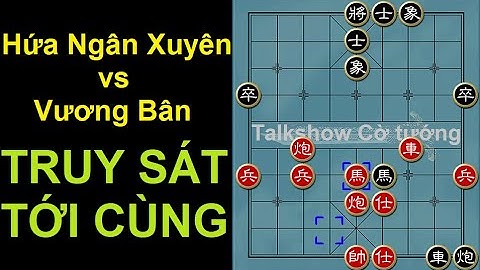 Bình luận cờ tướng đỉnh cao : Hứa Ngân Xuyên đụng độ Vương Bân và màn truy sát đến tận cùng