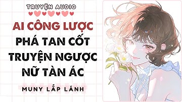 [Truyện Audio] AI CÔNG LƯỢC PHÁ TAN CỐT TRUYỆN NGƯỢC NỮ TÀN ÁC||MUNY LẤP LÁNH