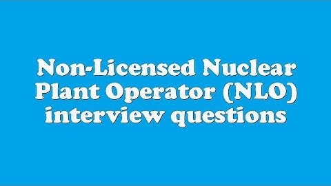 Non-Licensed Nuclear Plant Operator (NLO) interview questions