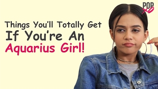 Things You'll Totally Get If You're An Aquarius Girl! - POPxo