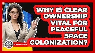 Why Is Clear Ownership Vital For Peaceful Space Colonization? - Learn About Libertarianism