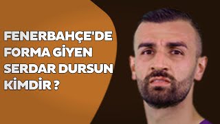 Fenerbahçede Forma Giyen Serdar Dursun Kimdir ?